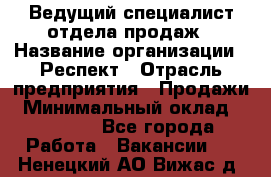 Ведущий специалист отдела продаж › Название организации ­ Респект › Отрасль предприятия ­ Продажи › Минимальный оклад ­ 20 000 - Все города Работа » Вакансии   . Ненецкий АО,Вижас д.